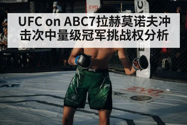 UFC on ABC7拉赫莫诺夫冲击次中量级冠军挑战权分析