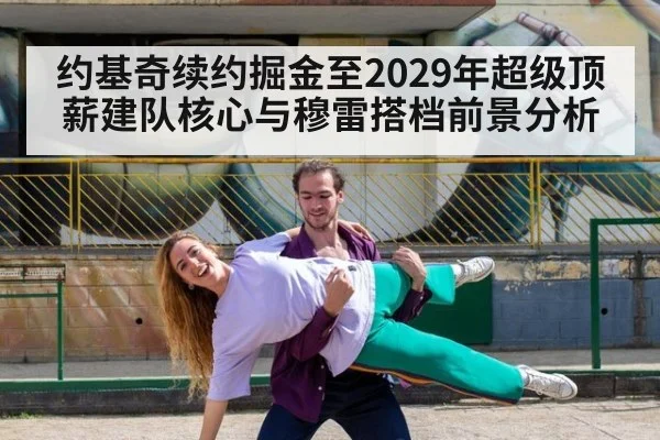 约基奇续约掘金至2029年超级顶薪建队核心与穆雷搭档前景分析