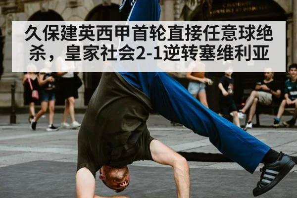 久保建英西甲首轮直接任意球绝杀,皇家社会2-1逆转塞维利亚