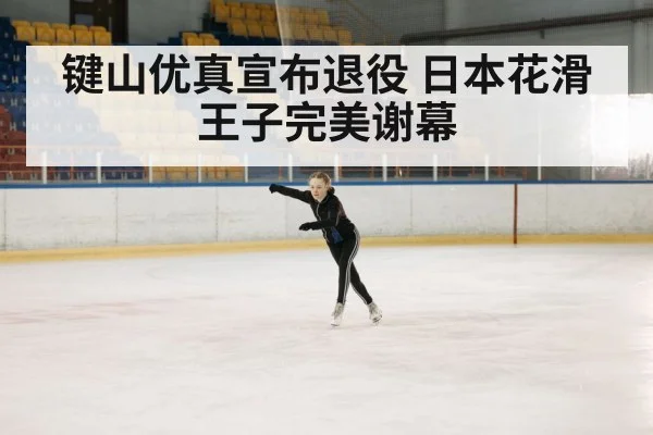 键山优真宣布退役 日本花滑王子完美谢幕