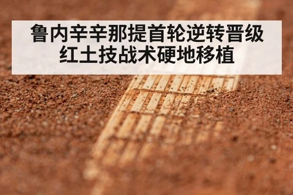 鲁内辛辛那提首轮逆转晋级 红土技战术硬地移植