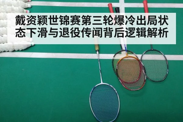 戴资颖世锦赛第三轮爆冷出局状态下滑与退役传闻背后逻辑解析