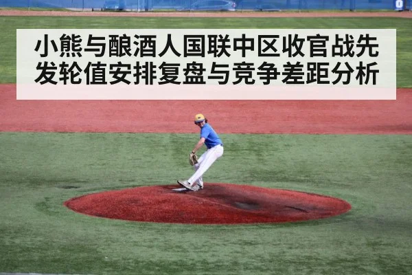 小熊与酿酒人国联中区收官战先发轮值安排复盘与竞争差距分析
